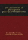 Joh. Gerardi Vossii De philosophia et philosophorvm sectis libri II. - Joh Gerardus Vossius