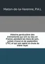 Histoire particuliere des evenements qui ont eu lieu en France, pendant les mois de juin, juillet, d.aout et de septembre 1792, et qui ont opere la chute du trone royal - P.A. L. Maton-de-la-Varenne