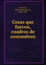 Cosas que fueron, cuadros de costumbres - Pedro A. de Alarcón