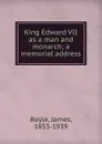 King Edward VII as a man and monarch; a memorial address - James Boyle