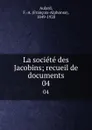 La societe des Jacobins; recueil de documents. 04 - François-Alphonse Aulard