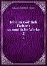 Johann Gottlieb Fichte.s sammtliche Werke. 2 - Johann Gottlieb Fichte