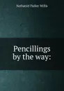 Pencillings by the way: - Willis Nathaniel Parker