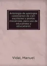 Antologia de apologos castellanos de cien escritores y poetas moralistas, para uso de educandos y educadores - Manuel Vidal