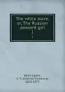 The white slave; or, The Russian peasant girl. 1 - Charles Frederick Henningsen