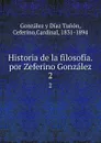 Historia de la filosofia. por Zeferino Gonzalez. 2 - González y Díaz Tunón