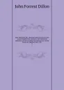 John Marshall; life, character and judicial services as portrayed in the centenary and memorial addresses and proceedings throughout the United States on Marshall day, 1901. 2 - Dillon John Forrest