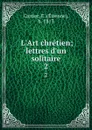 L.Art chretien; lettres d.un solitaire. 2 - Étienne Cartier