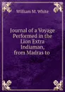 Journal of a Voyage Performed in the Lion Extra Indiaman, from Madras to . - William M. White