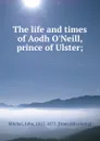 The life and times of Aodh O.Neill, prince of Ulster; - John Mitchel