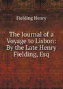 The Journal of a Voyage to Lisbon: By the Late Henry Fielding, Esq - Fielding Henry
