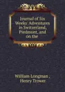 Journal of Six Weeks. Adventures in Switzerland, Piedmont, and on the . - William Longman