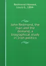 John Redmond, the man and the demand; a biographical study in Irish politics - Louis G. Redmond-Howard