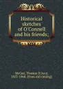 Historical sketches of O.Connell and his friends; - Thomas d'Arcy McGee