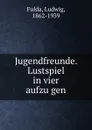 Jugendfreunde. Lustspiel in vier aufzugen - Ludwig Fulda