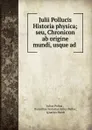 Julii Pollucis Historia physica; seu, Chronicon ab origine mundi, usque ad . - Julius Pollux