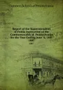 Report of the Superintendent of Public Instruction of the Commonwealth of  Pennsylvania  for the Year Ending June  6, 1887. 1887 - Common Schools of Pennsylvania