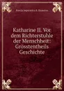 Katharine II. Vor dem Richterstuhle der Menschheit: Grosstentheils Geschichte - Ekaterina II