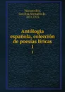 Antologia espanola, coleccion de poesias liricas. 1 - Carolina Michaëlis de Vasconcellos