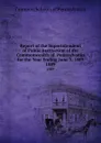 Report of the Superintendent of Public Instruction of the Commonwealth of  Pennsylvania  for the Year Ending June 3, 1889. 1889 - Common Schools of Pennsylvania