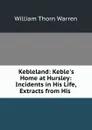Kebleland: Keble.s Home at Hursley: Incidents in His Life, Extracts from His . - William Thorn Warren