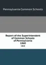 Report of the Superintendent of Common Schools of Pennsylvania. 1860 - Pennsylvania Common Schools