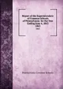 Report of the Superintendent of Common Schools of Pennsylvania  for the Year Ending June 4, 1863. 1863 - Pennsylvania Common Schools
