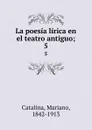 La poesia lirica en el teatro antiguo;. 5 - Mariano Catalina