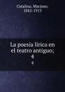La poesia lirica en el teatro antiguo;. 4 - Mariano Catalina