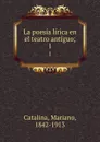 La poesia lirica en el teatro antiguo;. 1 - Mariano Catalina