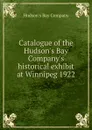 Catalogue of the Hudson.s Bay Company.s historical exhibit at Winnipeg 1922 - Hudson's Bay