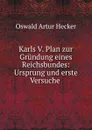 Karls V. Plan zur Grundung eines Reichsbundes: Ursprung und erste Versuche . - Oswald Artur Hecker