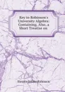 Key to Robinson.s University Algebra: Containing, Also, a Short Treatise on . - Horatio N. Robinson