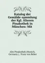 Katalog der Gemalde-sammlung der Kgl. Alteren Pinakothek in Munchen: Mit . - Franz von Reber