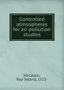 Controlled atmospheres for air pollution studies - Roy Oeland McCaldin