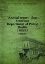 Annual report - San Francisco Department of Public Health. 1900/01 - San Francisco Calif. Dept. of Public Health