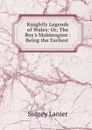 Knightly Legends of Wales: Or, The Boy.s Mabinogion : Being the Earliest . - Sidney Lanier