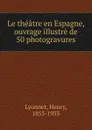 Le theatre en Espagne, ouvrage illustre de 50 photogravures - Henry Lyonnet