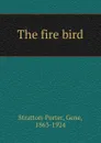 The fire bird - Gene Stratton-Porter