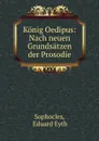 Konig Oedipus: Nach neuen Grundsatzen der Prosodie - Eduard Eyth Sophocles