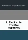 L. Tieck et le Theatre espagnol - Jean Jacques Achille Bertrand