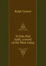 To him that hath; a novel of the West today - Connor Ralph