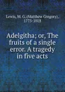 Adelgitha; or, The fruits of a single error. A tragedy in five acts - Matthew Gregory Lewis