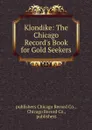 Klondike: The Chicago Record.s Book for Gold Seekers - Chicago Record