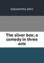 The silver box; a comedy in three acts - John Galsworthy