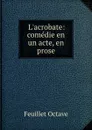 L.acrobate: comedie en un acte, en prose - Feuillet Octave