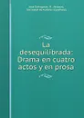 La desequilibrada: Drama en cuatro actos y en prosa - José Echegaray