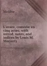 L.avare, comedie en cinq actes; with introd. notes, and indices by Louis M. Moriarty - Molière