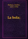 La bola; - Emilio Rabasa