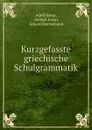 Kurzgefasste griechische Schulgrammatik - Adolf Kaegi